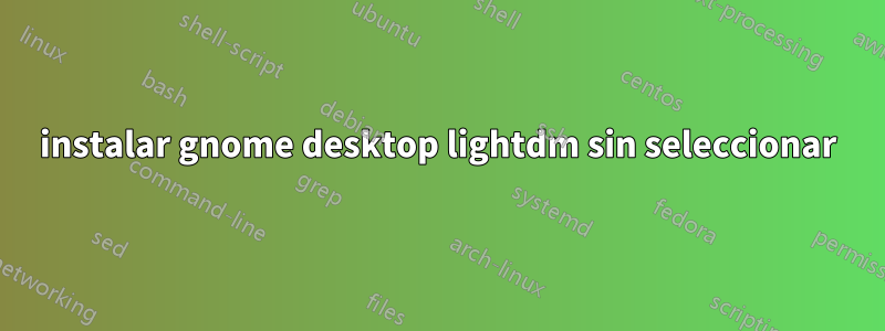 instalar gnome desktop lightdm sin seleccionar