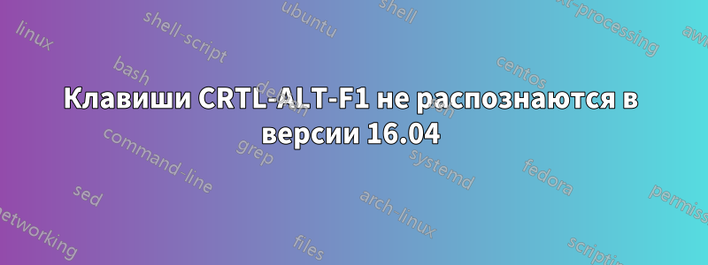 Клавиши CRTL-ALT-F1 не распознаются в версии 16.04