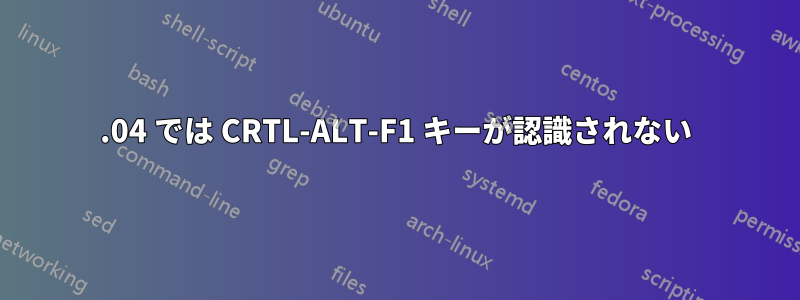 16.04 では CRTL-ALT-F1 キーが認識されない