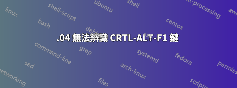 16.04 無法辨識 CRTL-ALT-F1 鍵