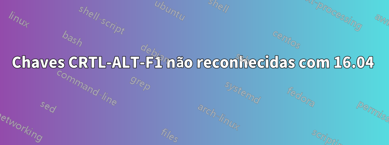 Chaves CRTL-ALT-F1 não reconhecidas com 16.04
