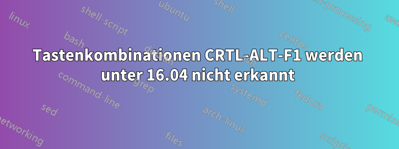 Tastenkombinationen CRTL-ALT-F1 werden unter 16.04 nicht erkannt
