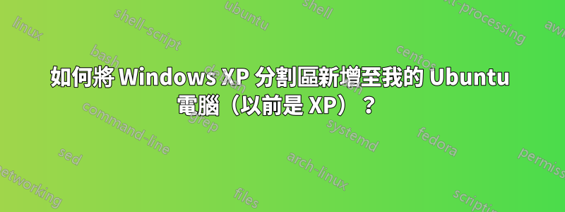 如何將 Windows XP 分割區新增至我的 Ubuntu 電腦（以前是 XP）？ 