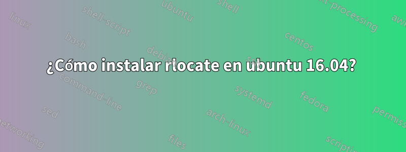 ¿Cómo instalar rlocate en ubuntu 16.04?