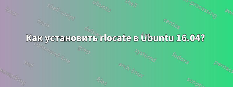 Как установить rlocate в Ubuntu 16.04?