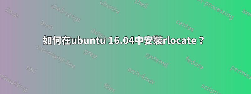 如何在ubuntu 16.04中安裝rlocate？