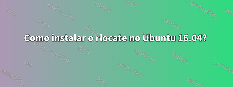 Como instalar o rlocate no Ubuntu 16.04?