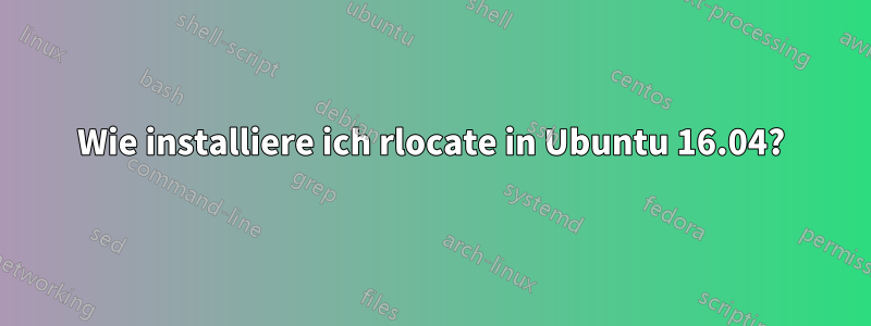 Wie installiere ich rlocate in Ubuntu 16.04?