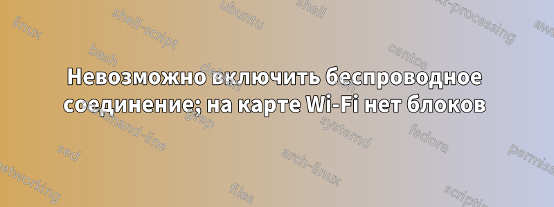 Невозможно включить беспроводное соединение; на карте Wi-Fi нет блоков