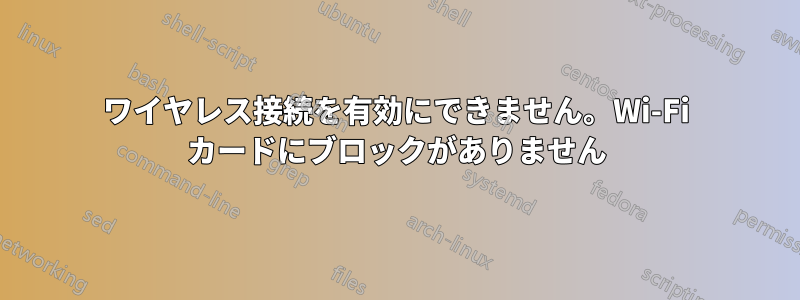 ワイヤレス接続を有効にできません。Wi-Fi カードにブロックがありません