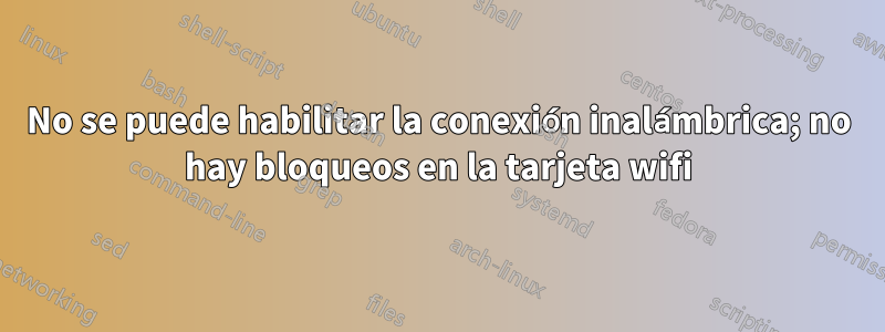 No se puede habilitar la conexión inalámbrica; no hay bloqueos en la tarjeta wifi