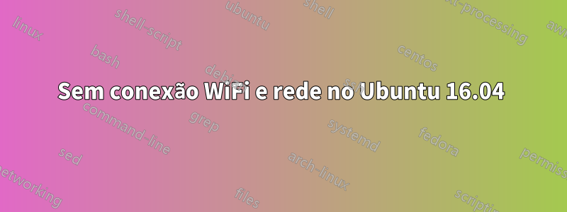 Sem conexão WiFi e rede no Ubuntu 16.04