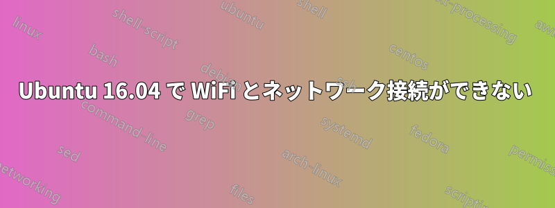Ubuntu 16.04 で WiFi とネットワーク接続ができない