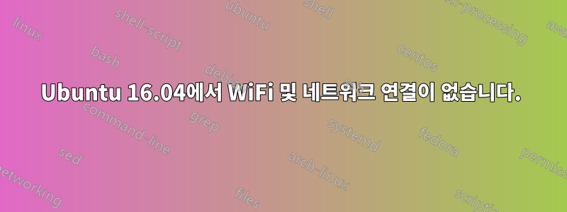 Ubuntu 16.04에서 WiFi 및 네트워크 연결이 없습니다.