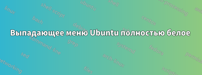 Выпадающее меню Ubuntu полностью белое
