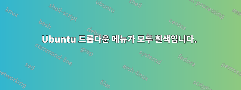 Ubuntu 드롭다운 메뉴가 모두 흰색입니다.