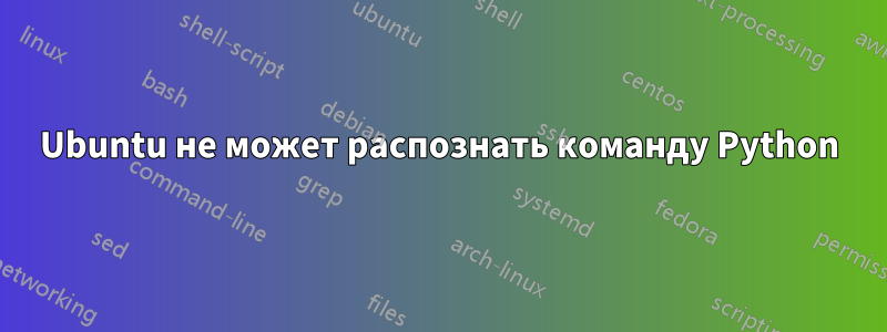 Ubuntu не может распознать команду Python