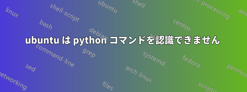 ubuntu は python コマンドを認識できません