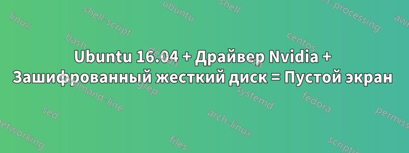 Ubuntu 16.04 + Драйвер Nvidia + Зашифрованный жесткий диск = Пустой экран