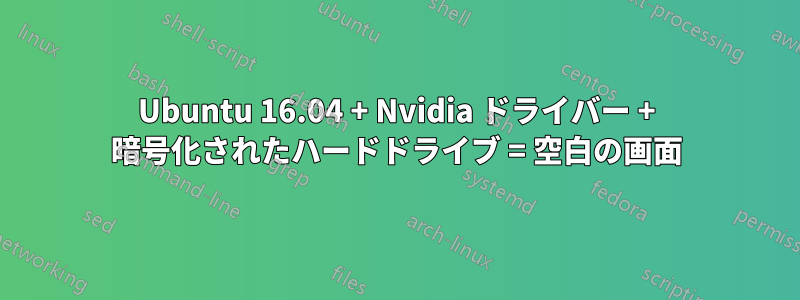 Ubuntu 16.04 + Nvidia ドライバー + 暗号化されたハードドライブ = 空白の画面