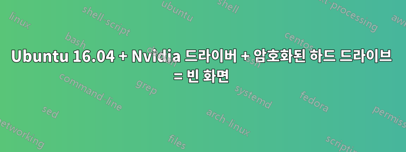 Ubuntu 16.04 + Nvidia 드라이버 + 암호화된 하드 드라이브 = 빈 화면