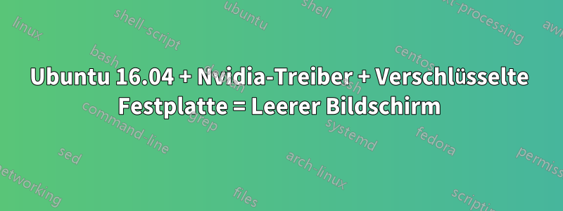Ubuntu 16.04 + Nvidia-Treiber + Verschlüsselte Festplatte = Leerer Bildschirm