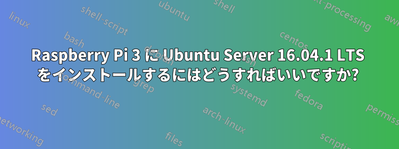 Raspberry Pi 3 に Ubuntu Server 16.04.1 LTS をインストールするにはどうすればいいですか?