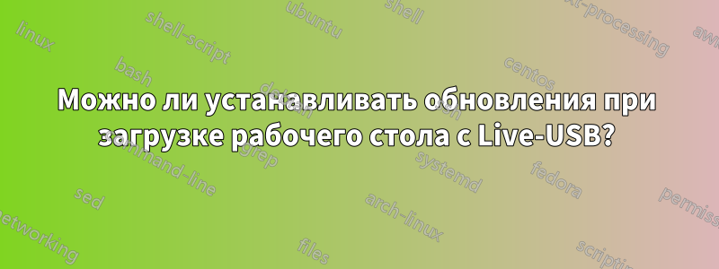 Можно ли устанавливать обновления при загрузке рабочего стола с Live-USB?