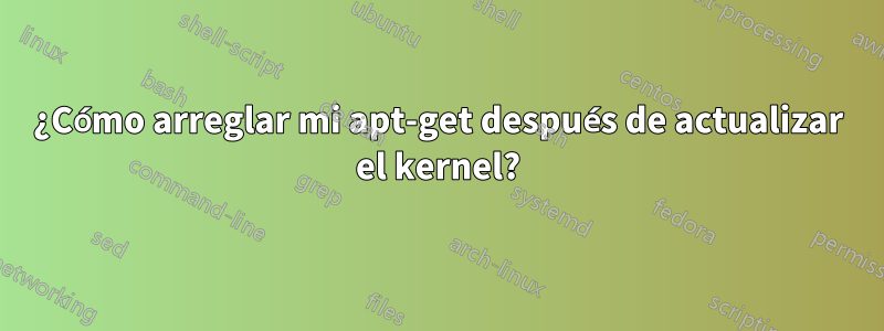 ¿Cómo arreglar mi apt-get después de actualizar el kernel?