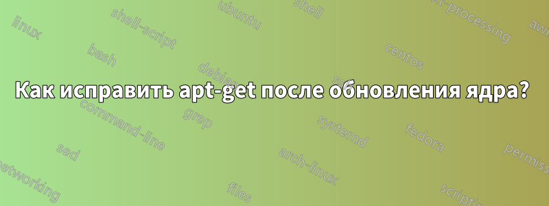 Как исправить apt-get после обновления ядра?