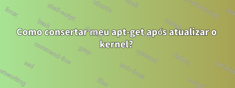 Como consertar meu apt-get após atualizar o kernel?