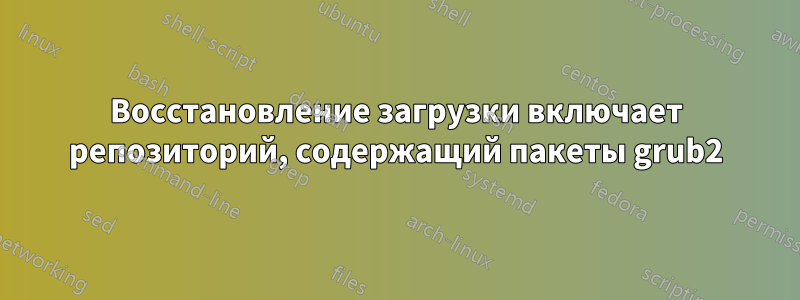 Восстановление загрузки включает репозиторий, содержащий пакеты grub2