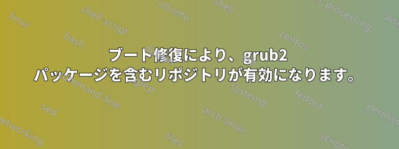 ブート修復により、grub2 パッケージを含むリポジトリが有効になります。