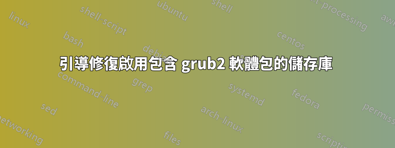 引導修復啟用包含 grub2 軟體包的儲存庫