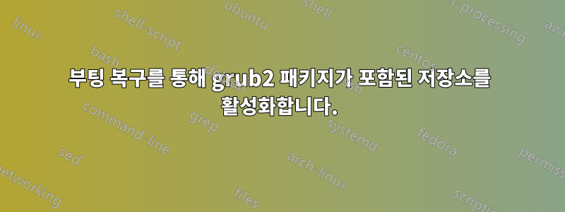 부팅 복구를 통해 grub2 패키지가 포함된 저장소를 활성화합니다.