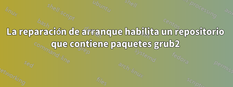 La reparación de arranque habilita un repositorio que contiene paquetes grub2