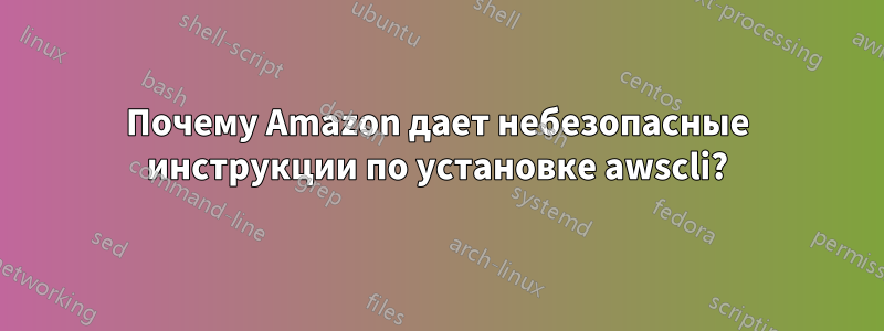 Почему Amazon дает небезопасные инструкции по установке awscli?