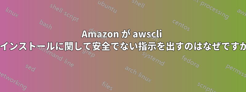Amazon が awscli のインストールに関して安全でない指示を出すのはなぜですか?
