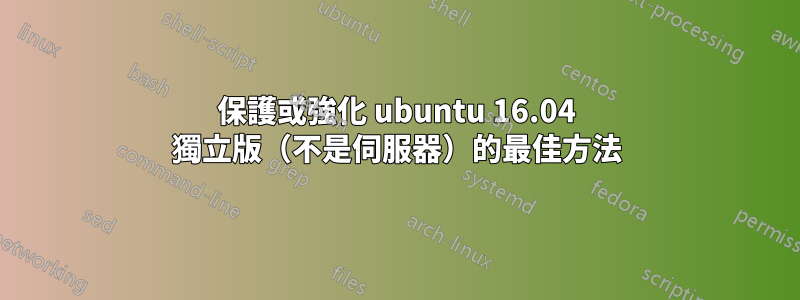 保護或強化 ubuntu 16.04 獨立版（不是伺服器）的最佳方法
