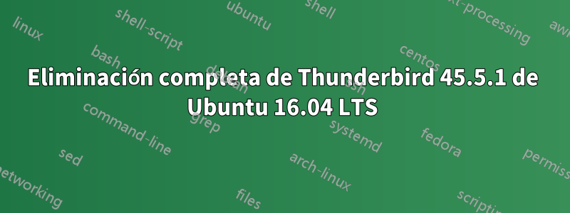 Eliminación completa de Thunderbird 45.5.1 de Ubuntu 16.04 LTS
