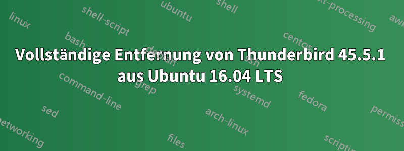 Vollständige Entfernung von Thunderbird 45.5.1 aus Ubuntu 16.04 LTS