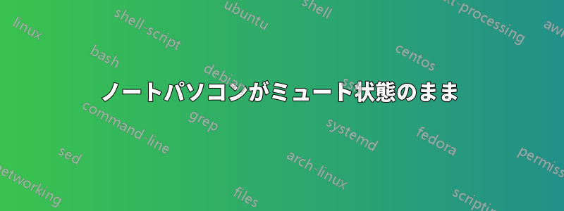 ノートパソコンがミュート状態のまま