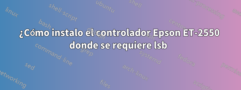 ¿Cómo instalo el controlador Epson ET-2550 donde se requiere lsb 