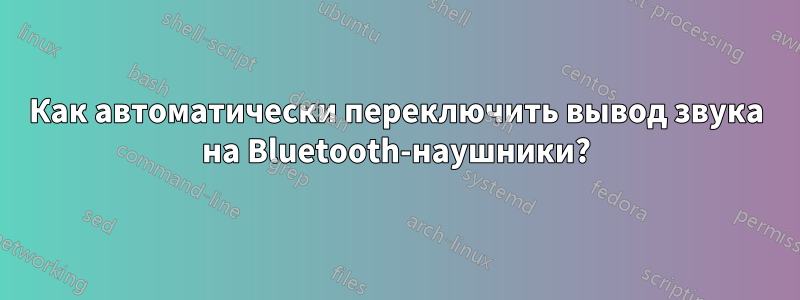 Как автоматически переключить вывод звука на Bluetooth-наушники?
