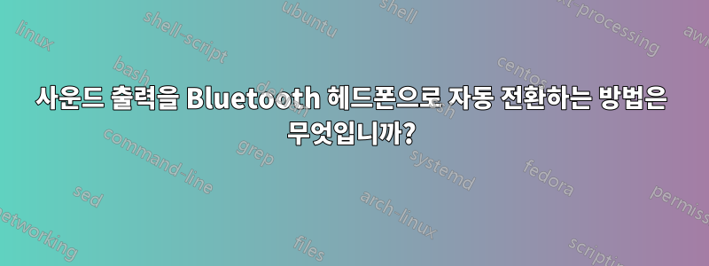사운드 출력을 Bluetooth 헤드폰으로 자동 전환하는 방법은 무엇입니까?