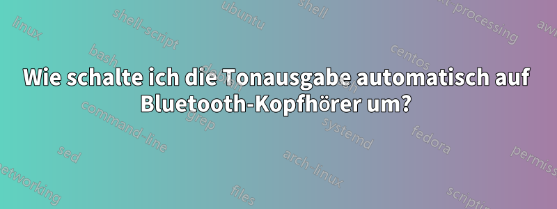 Wie schalte ich die Tonausgabe automatisch auf Bluetooth-Kopfhörer um?