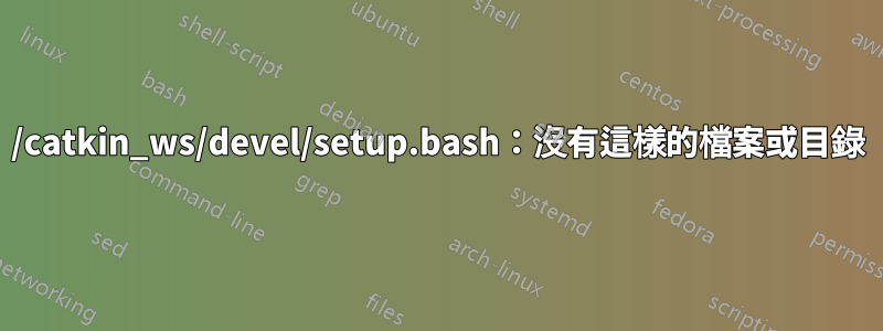 /catkin_ws/devel/setup.bash：沒有這樣的檔案或目錄