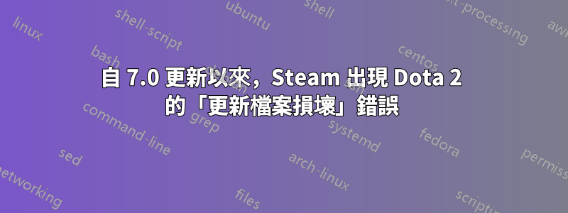 自 7.0 更新以來，Steam 出現 Dota 2 的「更新檔案損壞」錯誤