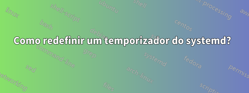 Como redefinir um temporizador do systemd? 