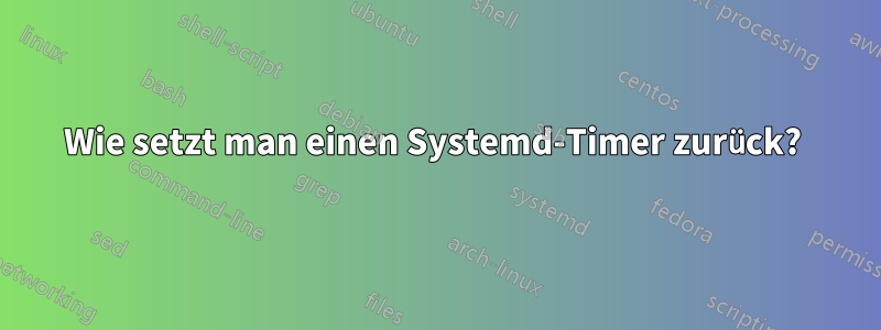 Wie setzt man einen Systemd-Timer zurück? 